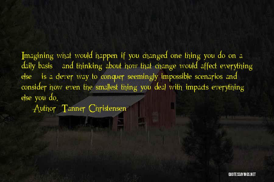 Tanner Christensen Quotes: Imagining What Would Happen If You Changed One Thing You Do On A Daily Basis - And Thinking About How