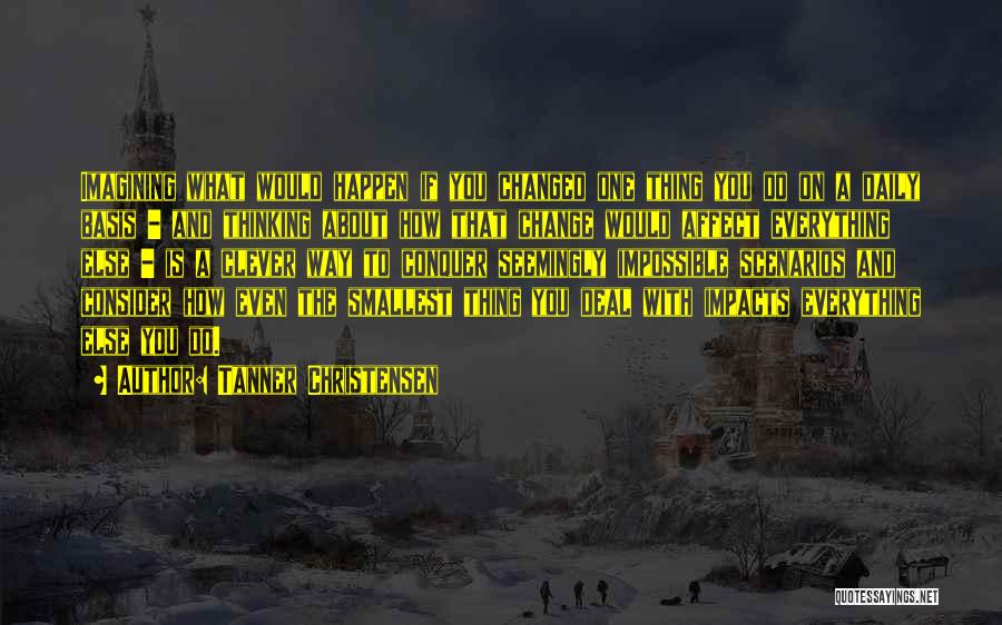 Tanner Christensen Quotes: Imagining What Would Happen If You Changed One Thing You Do On A Daily Basis - And Thinking About How