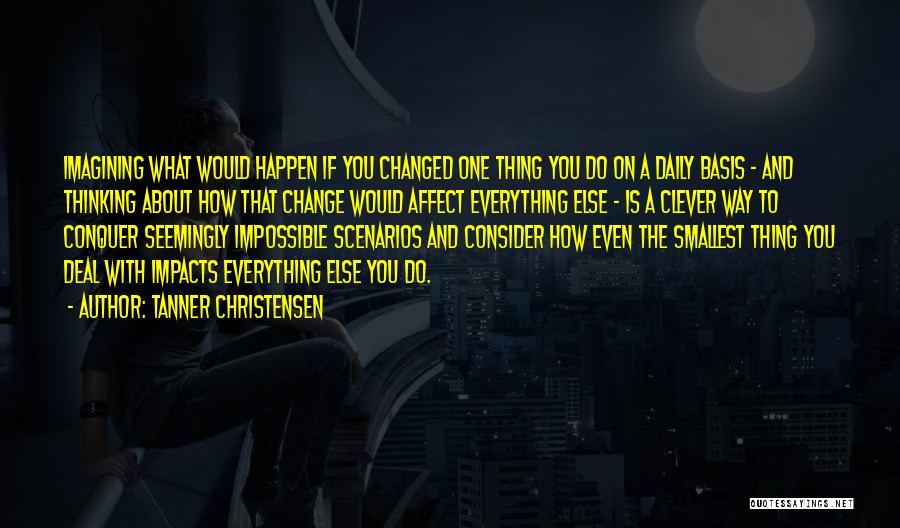 Tanner Christensen Quotes: Imagining What Would Happen If You Changed One Thing You Do On A Daily Basis - And Thinking About How