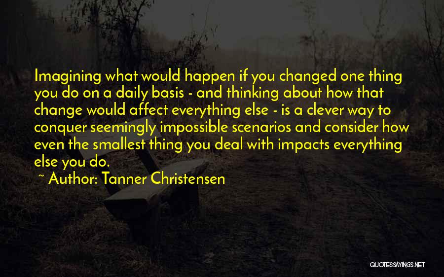 Tanner Christensen Quotes: Imagining What Would Happen If You Changed One Thing You Do On A Daily Basis - And Thinking About How