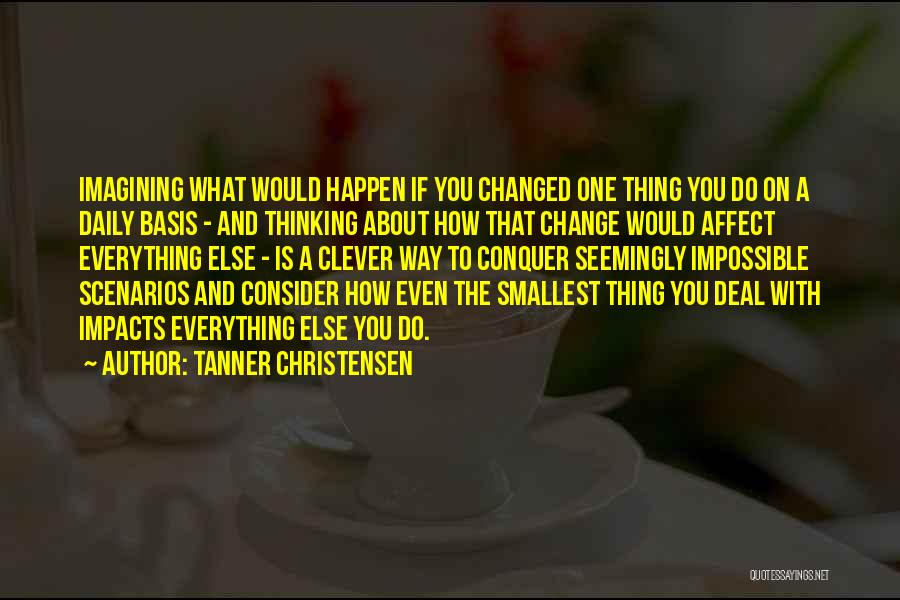 Tanner Christensen Quotes: Imagining What Would Happen If You Changed One Thing You Do On A Daily Basis - And Thinking About How