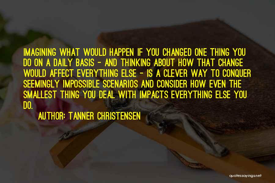 Tanner Christensen Quotes: Imagining What Would Happen If You Changed One Thing You Do On A Daily Basis - And Thinking About How