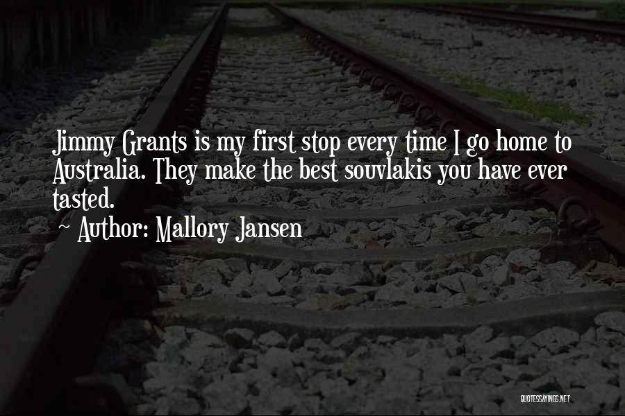 Mallory Jansen Quotes: Jimmy Grants Is My First Stop Every Time I Go Home To Australia. They Make The Best Souvlakis You Have