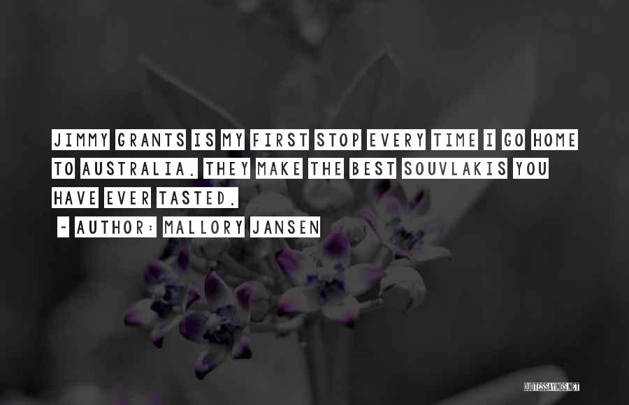 Mallory Jansen Quotes: Jimmy Grants Is My First Stop Every Time I Go Home To Australia. They Make The Best Souvlakis You Have