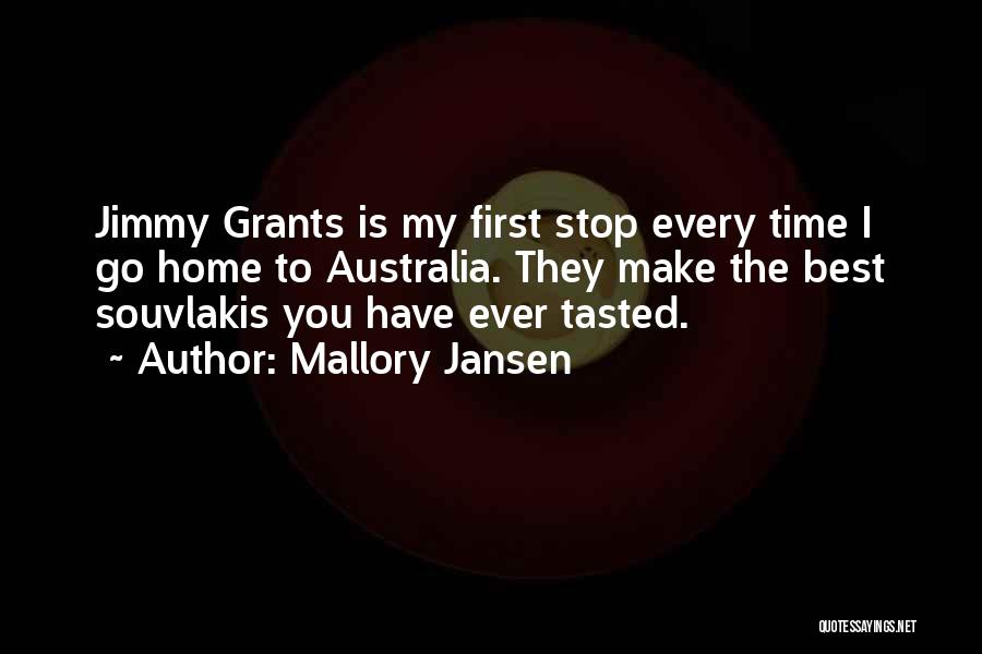 Mallory Jansen Quotes: Jimmy Grants Is My First Stop Every Time I Go Home To Australia. They Make The Best Souvlakis You Have
