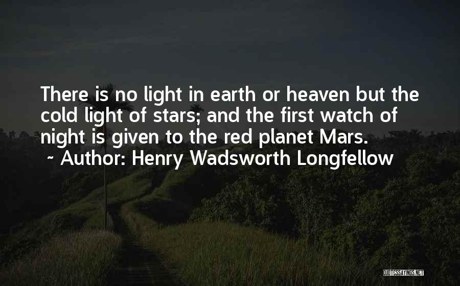 Henry Wadsworth Longfellow Quotes: There Is No Light In Earth Or Heaven But The Cold Light Of Stars; And The First Watch Of Night