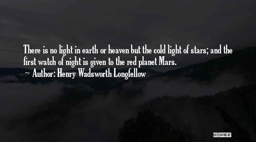 Henry Wadsworth Longfellow Quotes: There Is No Light In Earth Or Heaven But The Cold Light Of Stars; And The First Watch Of Night