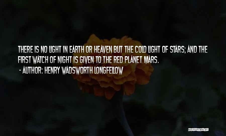 Henry Wadsworth Longfellow Quotes: There Is No Light In Earth Or Heaven But The Cold Light Of Stars; And The First Watch Of Night