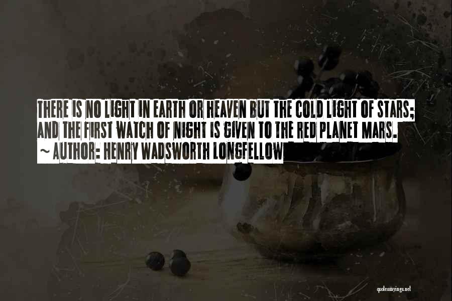 Henry Wadsworth Longfellow Quotes: There Is No Light In Earth Or Heaven But The Cold Light Of Stars; And The First Watch Of Night