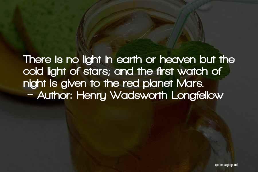 Henry Wadsworth Longfellow Quotes: There Is No Light In Earth Or Heaven But The Cold Light Of Stars; And The First Watch Of Night