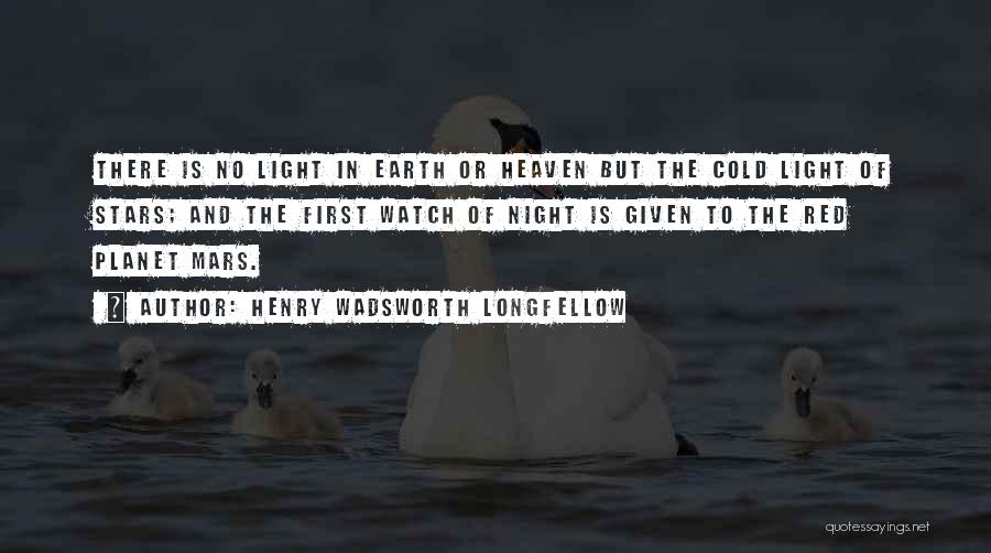 Henry Wadsworth Longfellow Quotes: There Is No Light In Earth Or Heaven But The Cold Light Of Stars; And The First Watch Of Night