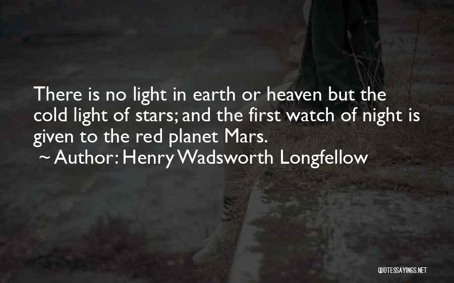 Henry Wadsworth Longfellow Quotes: There Is No Light In Earth Or Heaven But The Cold Light Of Stars; And The First Watch Of Night