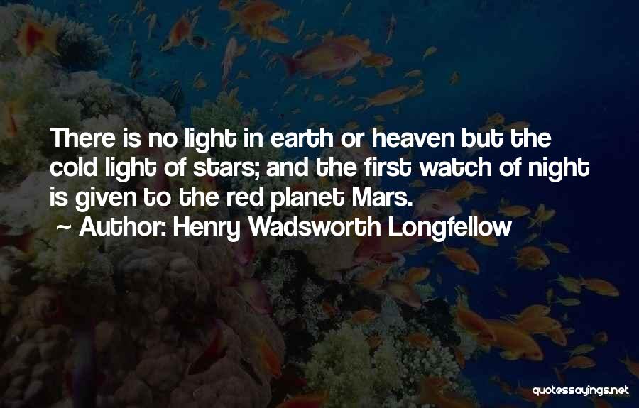 Henry Wadsworth Longfellow Quotes: There Is No Light In Earth Or Heaven But The Cold Light Of Stars; And The First Watch Of Night