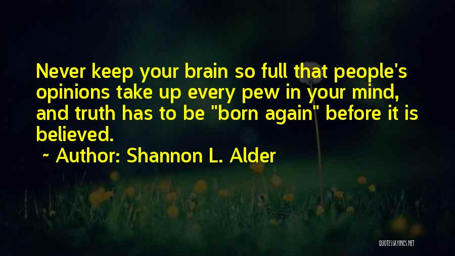 Shannon L. Alder Quotes: Never Keep Your Brain So Full That People's Opinions Take Up Every Pew In Your Mind, And Truth Has To