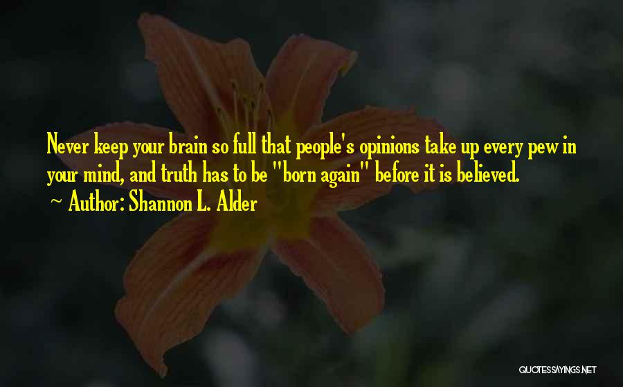 Shannon L. Alder Quotes: Never Keep Your Brain So Full That People's Opinions Take Up Every Pew In Your Mind, And Truth Has To