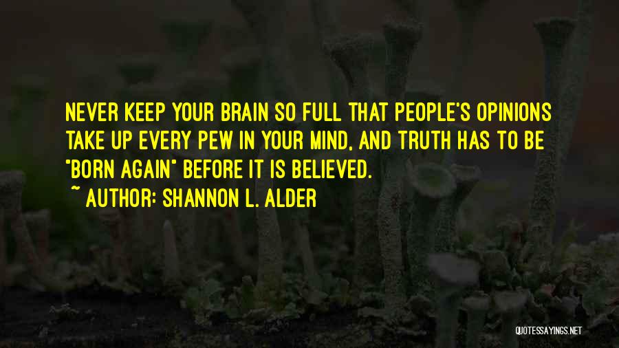 Shannon L. Alder Quotes: Never Keep Your Brain So Full That People's Opinions Take Up Every Pew In Your Mind, And Truth Has To