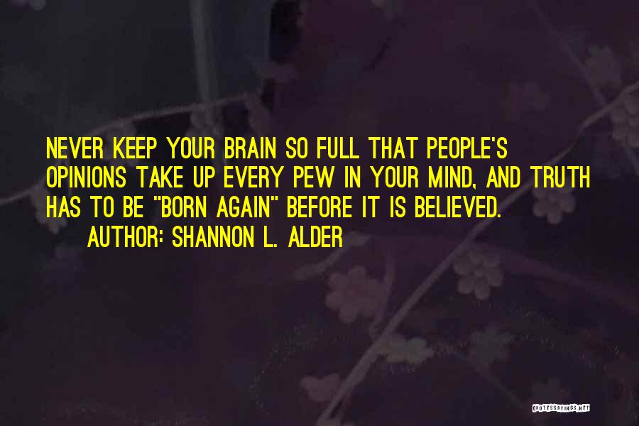 Shannon L. Alder Quotes: Never Keep Your Brain So Full That People's Opinions Take Up Every Pew In Your Mind, And Truth Has To