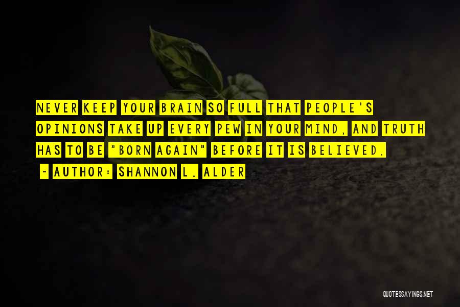 Shannon L. Alder Quotes: Never Keep Your Brain So Full That People's Opinions Take Up Every Pew In Your Mind, And Truth Has To