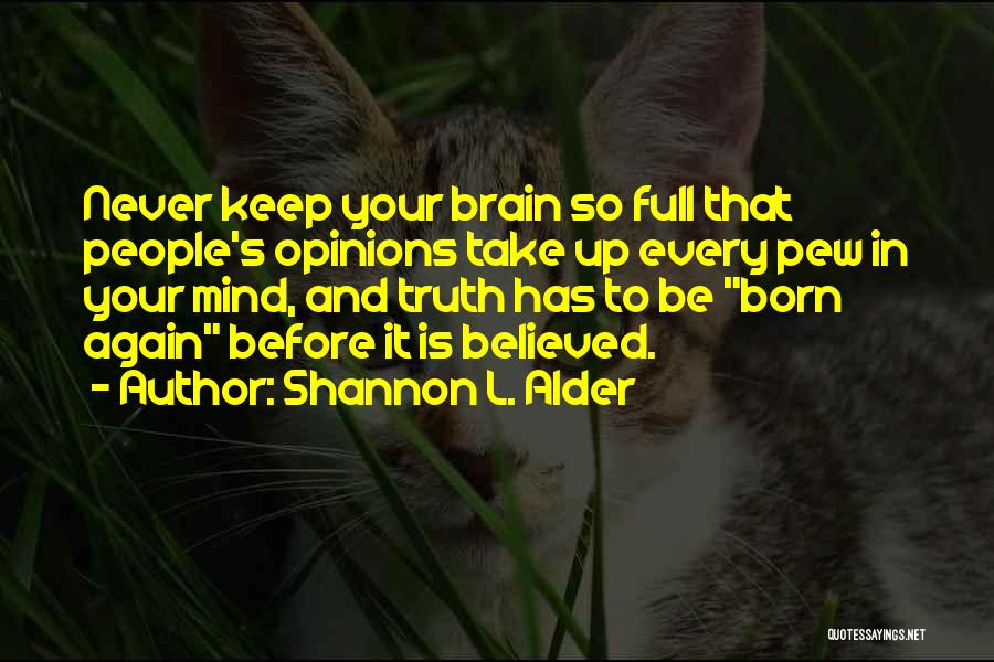 Shannon L. Alder Quotes: Never Keep Your Brain So Full That People's Opinions Take Up Every Pew In Your Mind, And Truth Has To