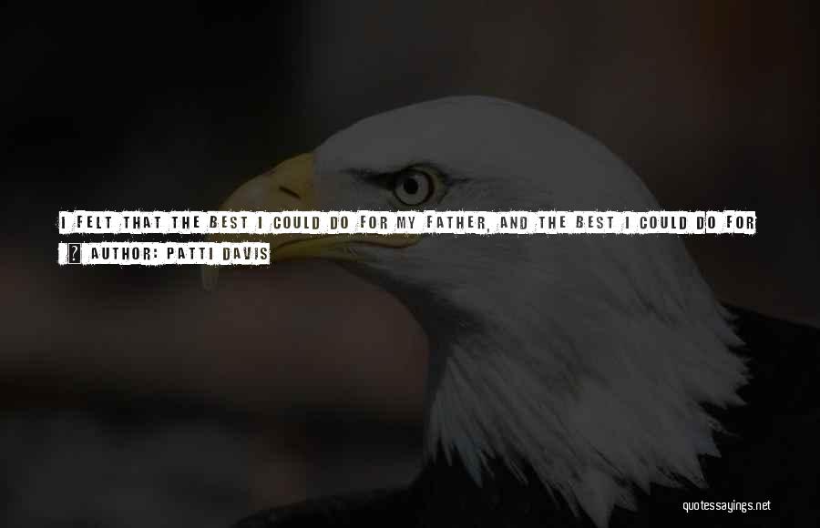 Patti Davis Quotes: I Felt That The Best I Could Do For My Father, And The Best I Could Do For Myself, And