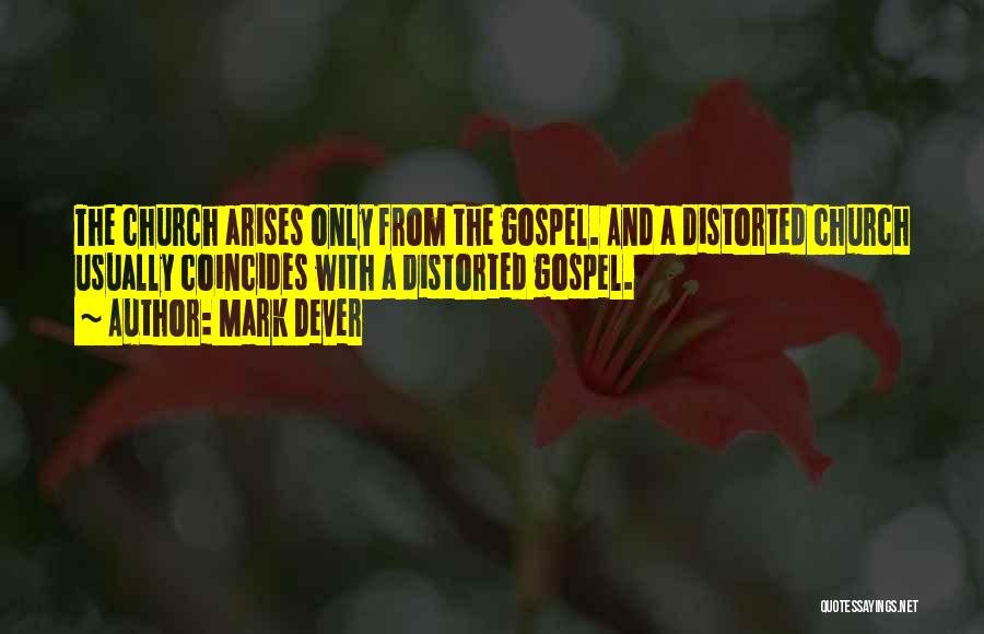 Mark Dever Quotes: The Church Arises Only From The Gospel. And A Distorted Church Usually Coincides With A Distorted Gospel.