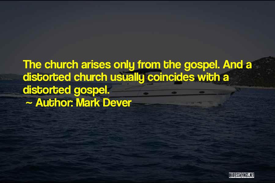 Mark Dever Quotes: The Church Arises Only From The Gospel. And A Distorted Church Usually Coincides With A Distorted Gospel.