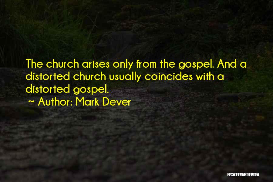 Mark Dever Quotes: The Church Arises Only From The Gospel. And A Distorted Church Usually Coincides With A Distorted Gospel.