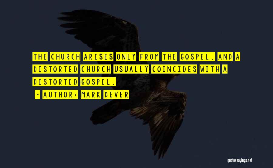 Mark Dever Quotes: The Church Arises Only From The Gospel. And A Distorted Church Usually Coincides With A Distorted Gospel.