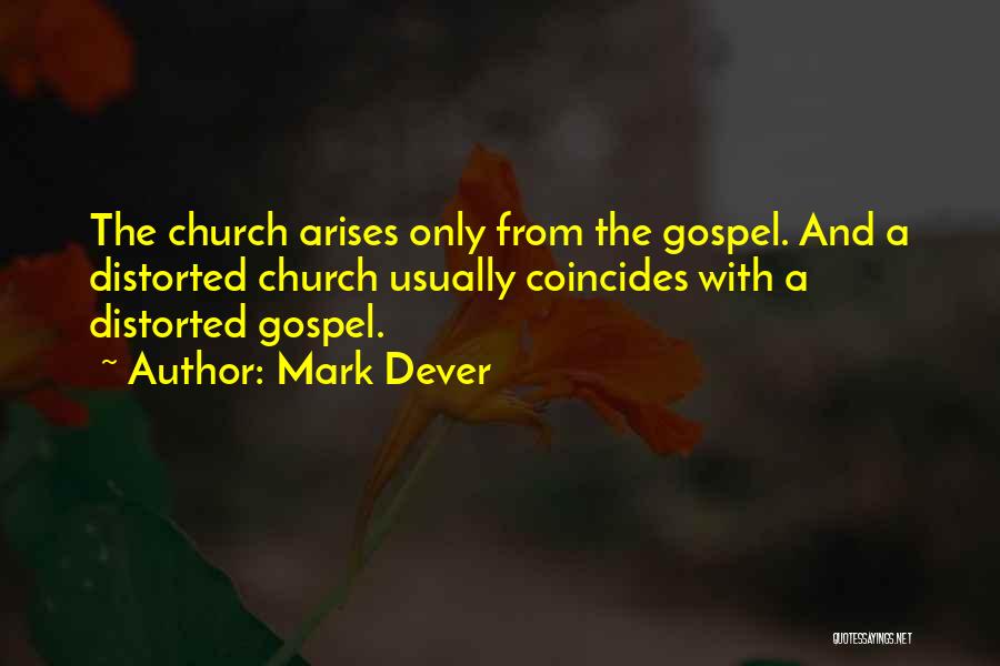 Mark Dever Quotes: The Church Arises Only From The Gospel. And A Distorted Church Usually Coincides With A Distorted Gospel.