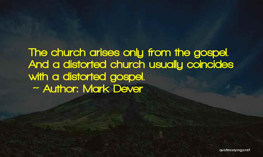 Mark Dever Quotes: The Church Arises Only From The Gospel. And A Distorted Church Usually Coincides With A Distorted Gospel.