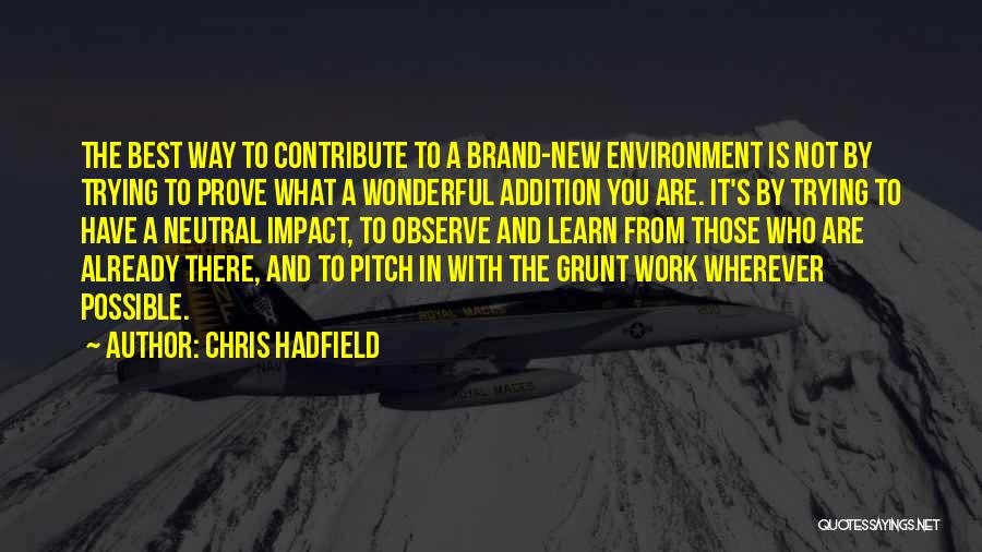 Chris Hadfield Quotes: The Best Way To Contribute To A Brand-new Environment Is Not By Trying To Prove What A Wonderful Addition You