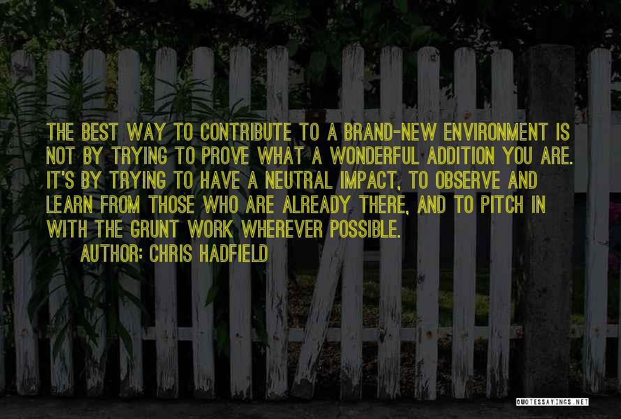 Chris Hadfield Quotes: The Best Way To Contribute To A Brand-new Environment Is Not By Trying To Prove What A Wonderful Addition You