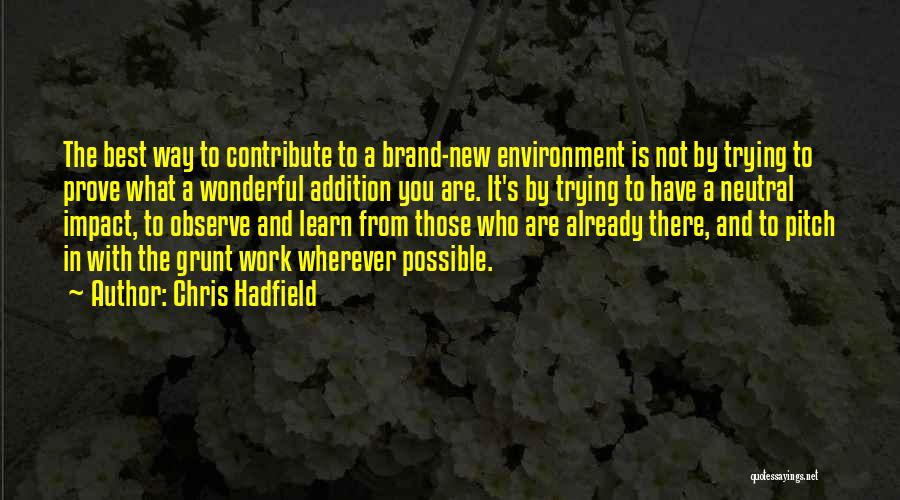 Chris Hadfield Quotes: The Best Way To Contribute To A Brand-new Environment Is Not By Trying To Prove What A Wonderful Addition You