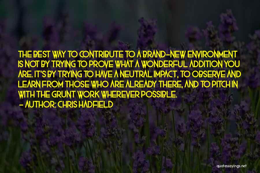 Chris Hadfield Quotes: The Best Way To Contribute To A Brand-new Environment Is Not By Trying To Prove What A Wonderful Addition You