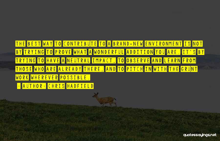 Chris Hadfield Quotes: The Best Way To Contribute To A Brand-new Environment Is Not By Trying To Prove What A Wonderful Addition You