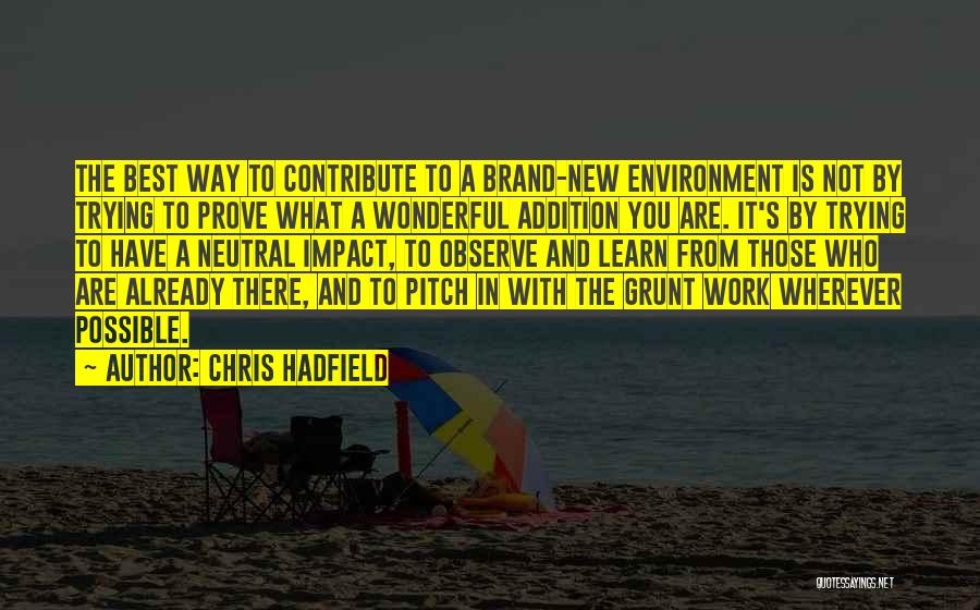 Chris Hadfield Quotes: The Best Way To Contribute To A Brand-new Environment Is Not By Trying To Prove What A Wonderful Addition You