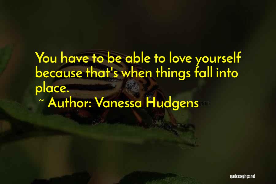 Vanessa Hudgens Quotes: You Have To Be Able To Love Yourself Because That's When Things Fall Into Place.