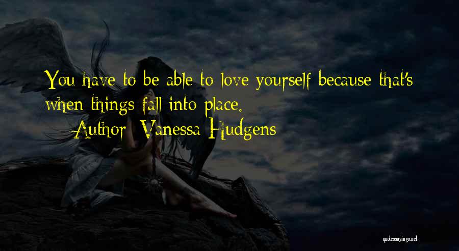 Vanessa Hudgens Quotes: You Have To Be Able To Love Yourself Because That's When Things Fall Into Place.
