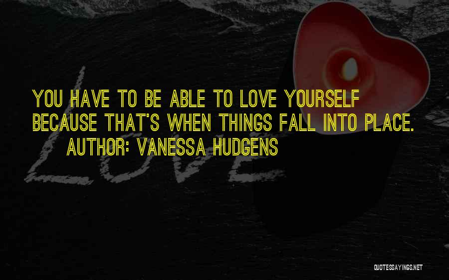 Vanessa Hudgens Quotes: You Have To Be Able To Love Yourself Because That's When Things Fall Into Place.