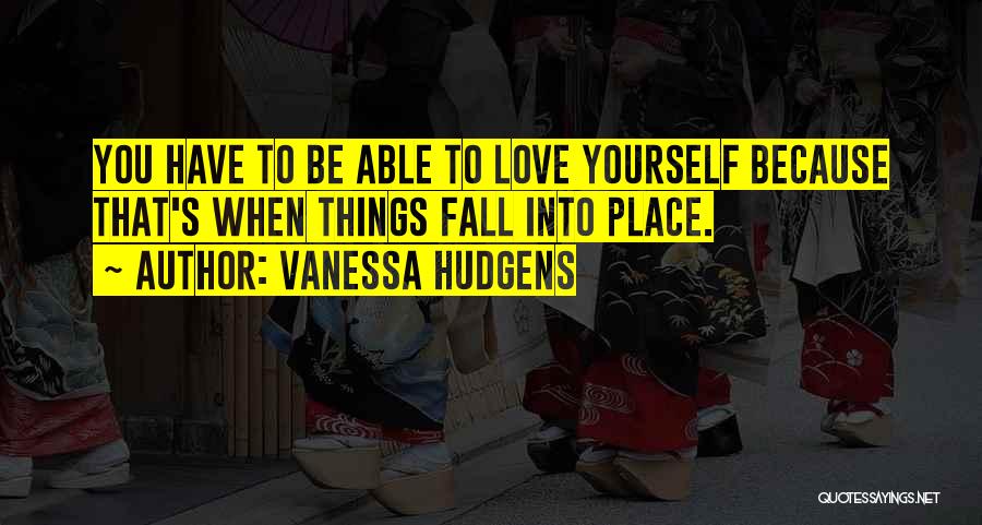 Vanessa Hudgens Quotes: You Have To Be Able To Love Yourself Because That's When Things Fall Into Place.