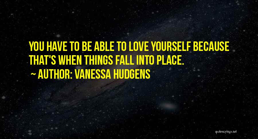 Vanessa Hudgens Quotes: You Have To Be Able To Love Yourself Because That's When Things Fall Into Place.