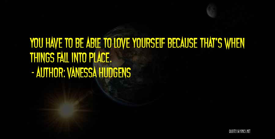 Vanessa Hudgens Quotes: You Have To Be Able To Love Yourself Because That's When Things Fall Into Place.