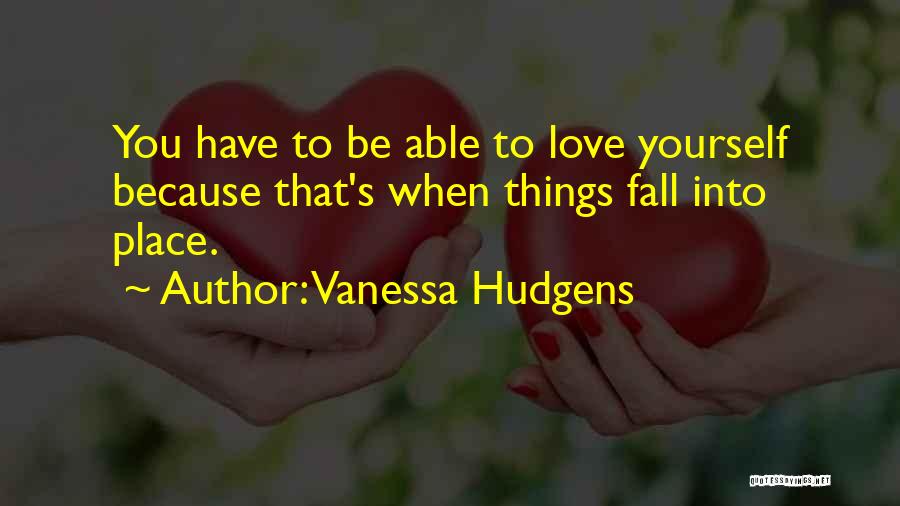 Vanessa Hudgens Quotes: You Have To Be Able To Love Yourself Because That's When Things Fall Into Place.