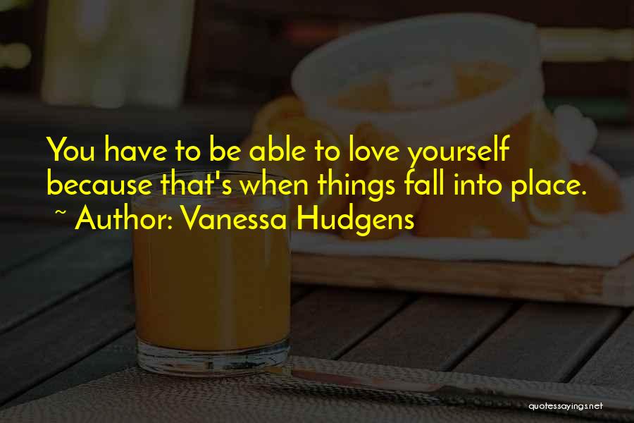 Vanessa Hudgens Quotes: You Have To Be Able To Love Yourself Because That's When Things Fall Into Place.