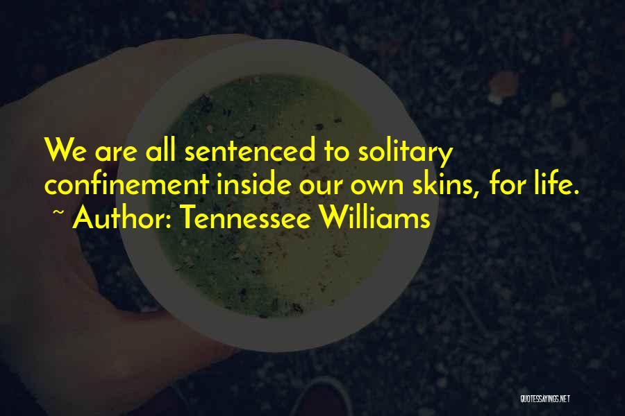 Tennessee Williams Quotes: We Are All Sentenced To Solitary Confinement Inside Our Own Skins, For Life.