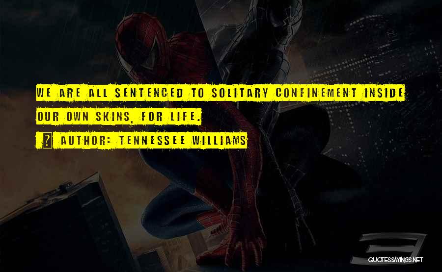 Tennessee Williams Quotes: We Are All Sentenced To Solitary Confinement Inside Our Own Skins, For Life.