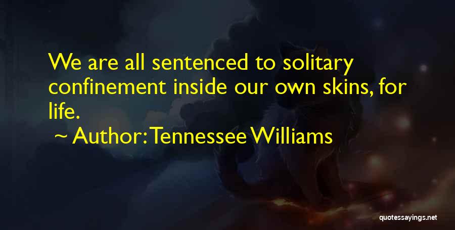 Tennessee Williams Quotes: We Are All Sentenced To Solitary Confinement Inside Our Own Skins, For Life.