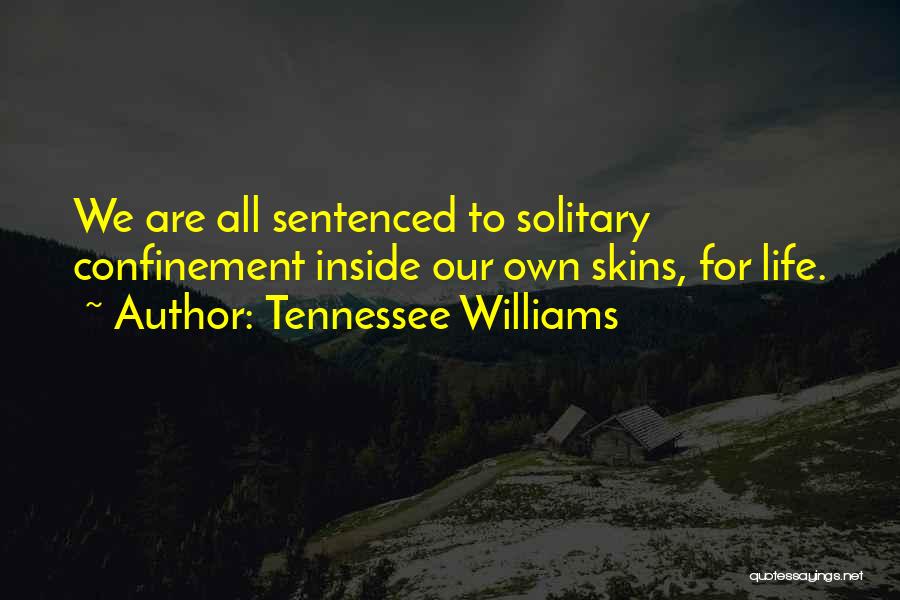 Tennessee Williams Quotes: We Are All Sentenced To Solitary Confinement Inside Our Own Skins, For Life.