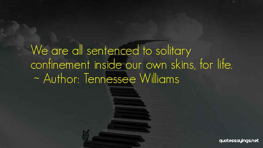 Tennessee Williams Quotes: We Are All Sentenced To Solitary Confinement Inside Our Own Skins, For Life.