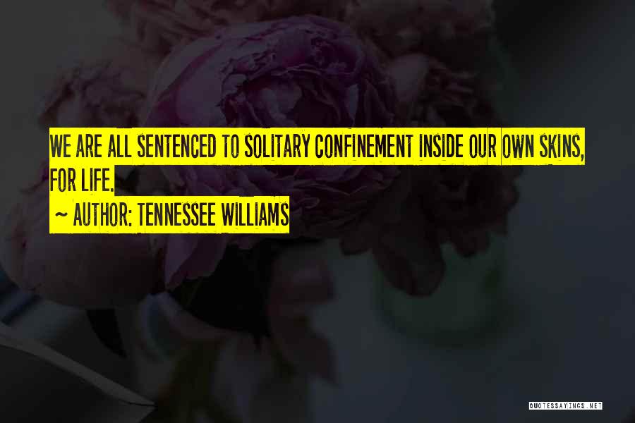 Tennessee Williams Quotes: We Are All Sentenced To Solitary Confinement Inside Our Own Skins, For Life.